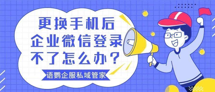 皇冠手机管理端登录_更换手机后企业微信登录不了怎么办皇冠手机管理端登录?企业微信能换绑手机号吗?