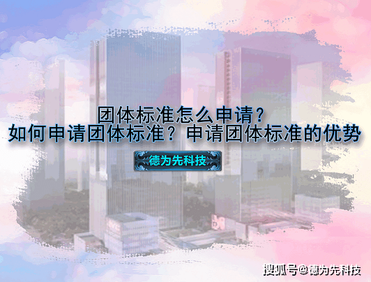 怎么申请皇冠信用网_团体标准怎么申请怎么申请皇冠信用网?如何申请团体标准?申请团体标准的优势