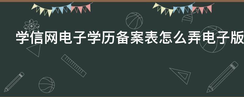 皇冠信用网怎么弄_学信网电子学历备案表怎么弄(学信网电子备案表、认证报告)