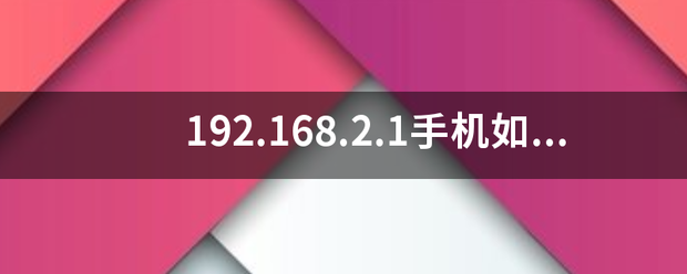 新2登入网址_192.168.2.1手机如何登陆官绝县异赵革网新2登入网址?