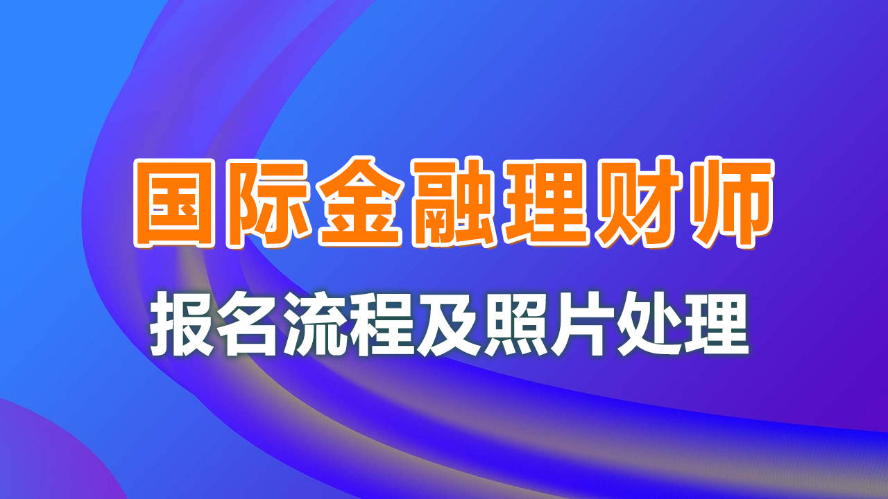 皇冠信用网在线注册_注册国际金融理财师(CFP)报名流程及照片要求在线处理方法