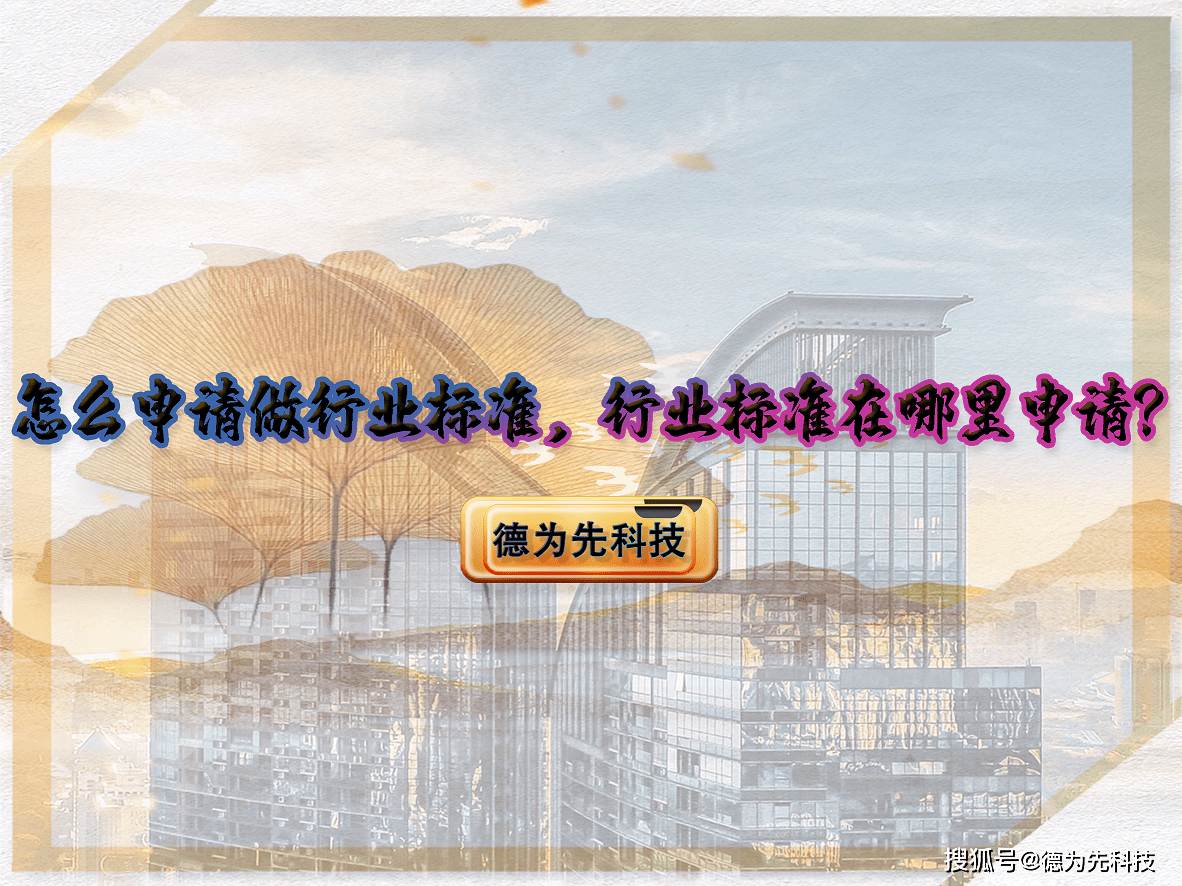 皇冠信用网哪里申请_【德为先科技】怎么申请做行业标准皇冠信用网哪里申请,行业标准在哪里申请?
