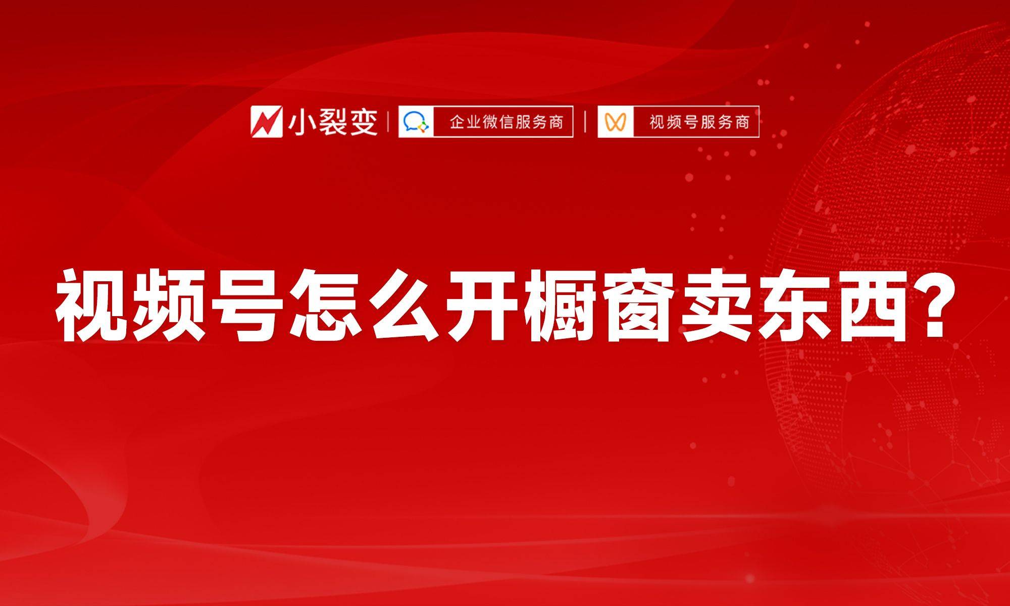 皇冠信用网开号_视频号怎么开橱窗卖东西皇冠信用网开号?
