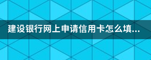 介绍个信用网网址_建设银行网上申请信用卡怎么填写资料的介绍个信用网网址,能给个详来自细的看看吗?